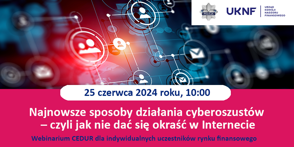Webinarium CEDUR „Najnowsze sposoby działania cyberoszustów – czyli jak nie dać się okraść w Internecie”, 25 czerwca 2024 roku